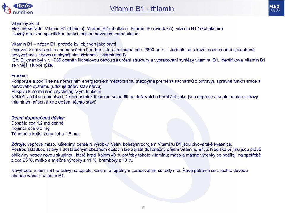 Vitamin B1 název B1, protože byl objeven jako první Objeven v souvislosti s onemocněním beri-beri, která je známa od r. 2600 př. n. l.