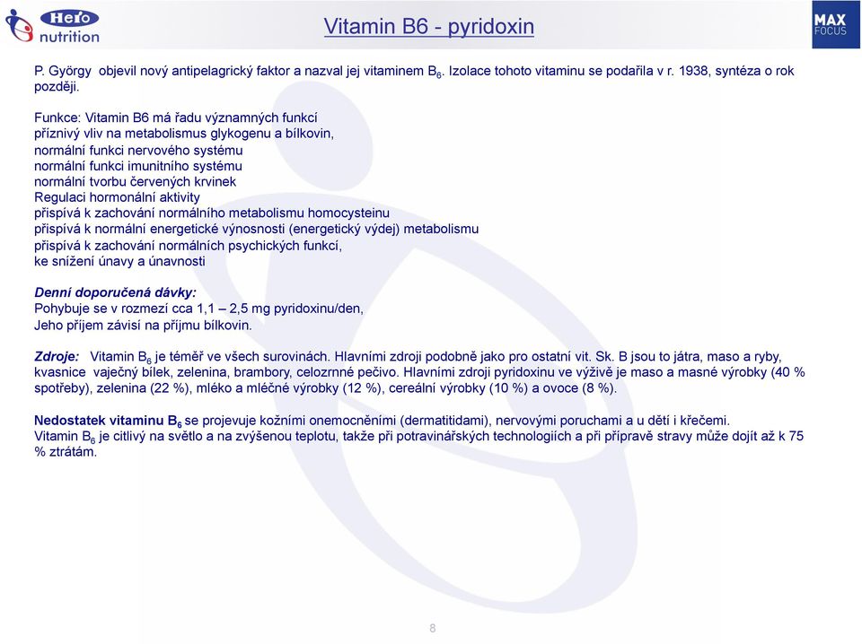 Regulaci hormonální aktivity přispívá k zachování normálního metabolismu homocysteinu přispívá k normální energetické výnosnosti (energetický výdej) metabolismu přispívá k zachování normálních