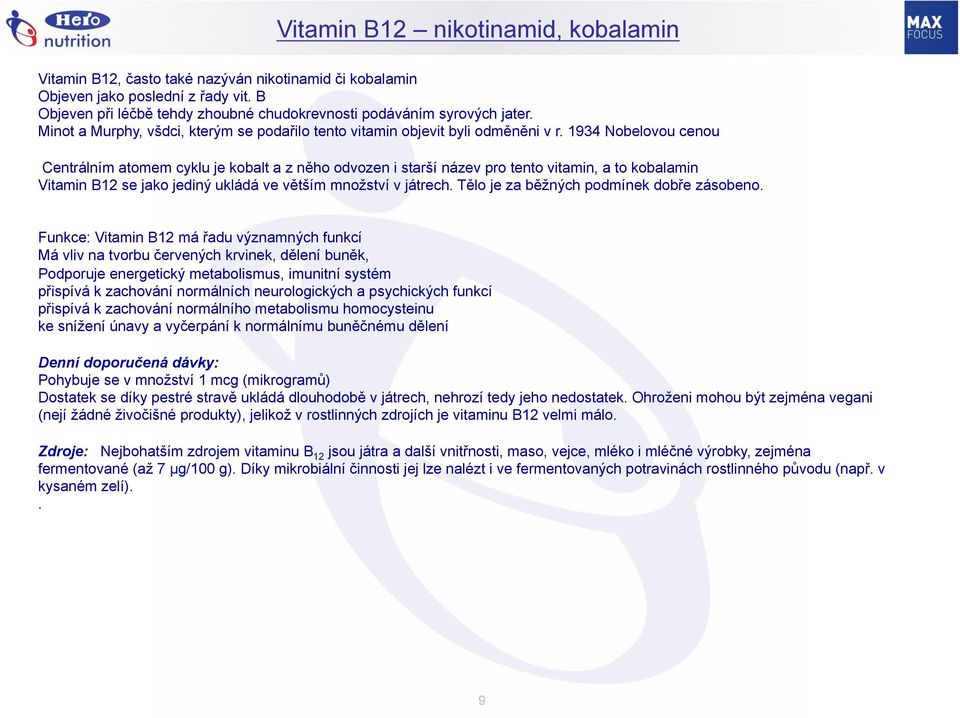 1934 Nobelovou cenou Centrálním atomem cyklu je kobalt a z něho odvozen i starší název pro tento vitamin, a to kobalamin Vitamin B12 se jako jediný ukládá ve větším množství v játrech.