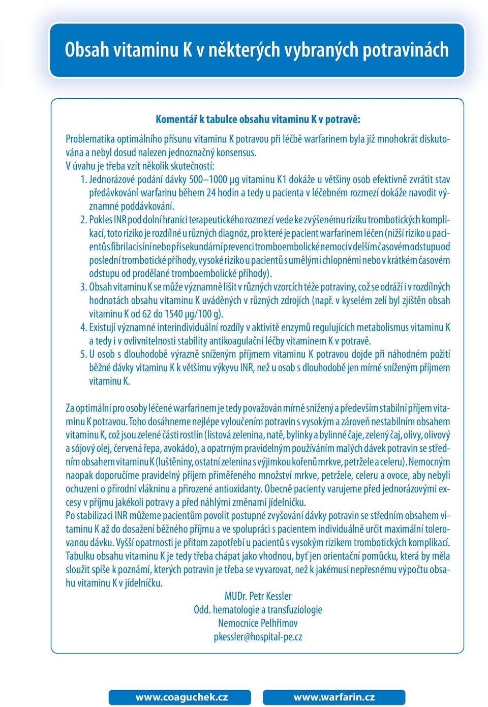 Jednorázové podání dávky 500 1000 μg vitaminu K1 dokáže u většiny osob efektivně zvrátit stav předávkování warfarinu během 24 hodin a tedy u pacienta v léčebném rozmezí dokáže navodit významné