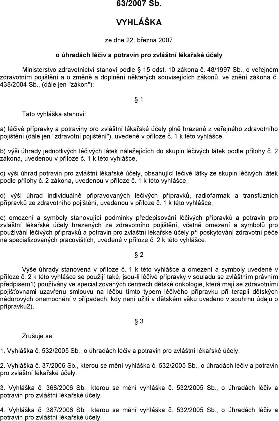 , (dále jen "zákon"): Tato vyhláška stanoví: 1 a) léčivé přípravky a potraviny pro zvláštní lékařské účely plně hrazené z veřejného zdravotního pojištění (dále jen "zdravotní pojištění"), uvedené v