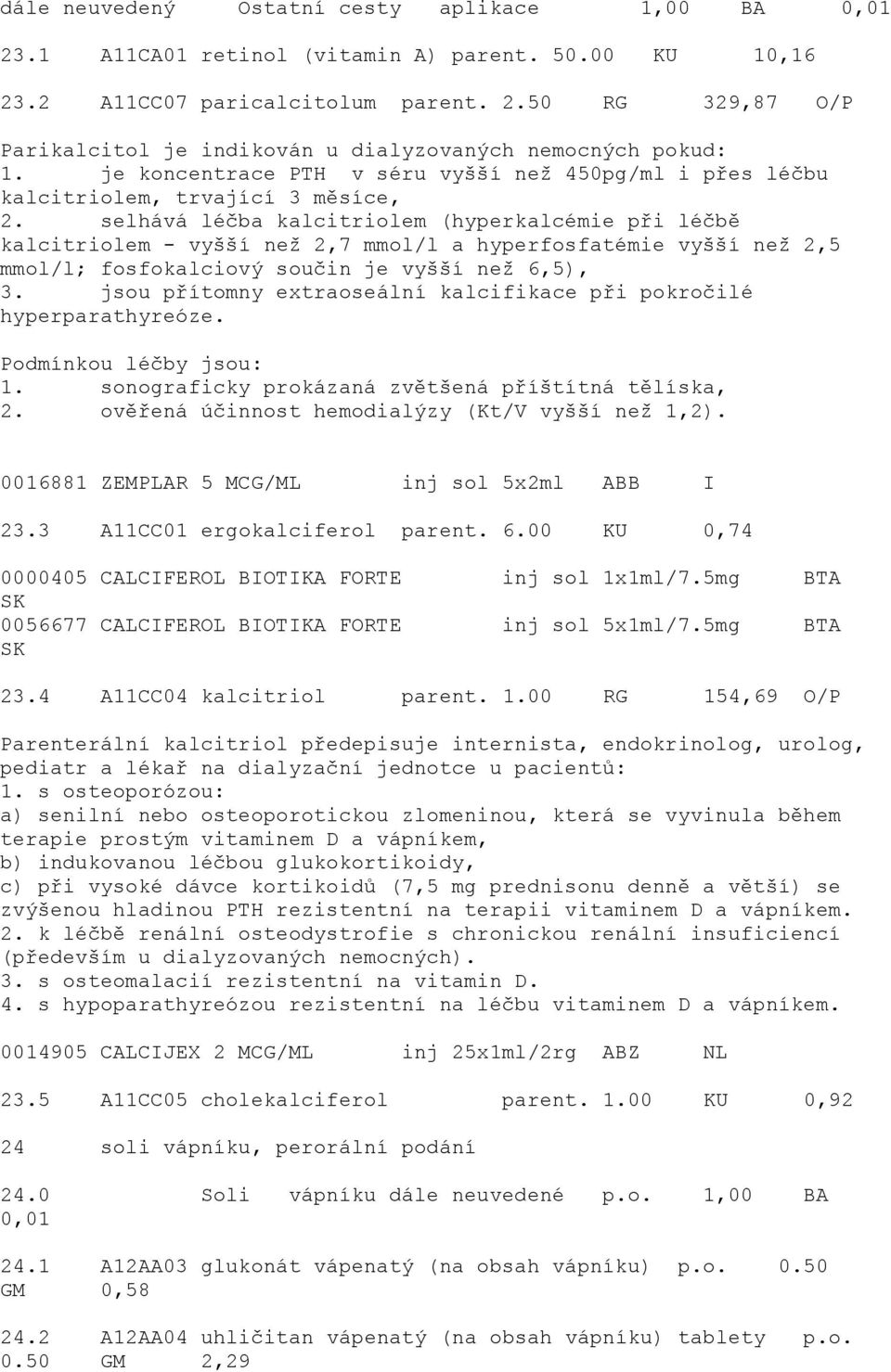 selhává léčba kalcitriolem (hyperkalcémie při léčbě kalcitriolem - vyšší neţ 2,7 mmol/l a hyperfosfatémie vyšší neţ 2,5 mmol/l; fosfokalciový součin je vyšší neţ 6,5), 3.