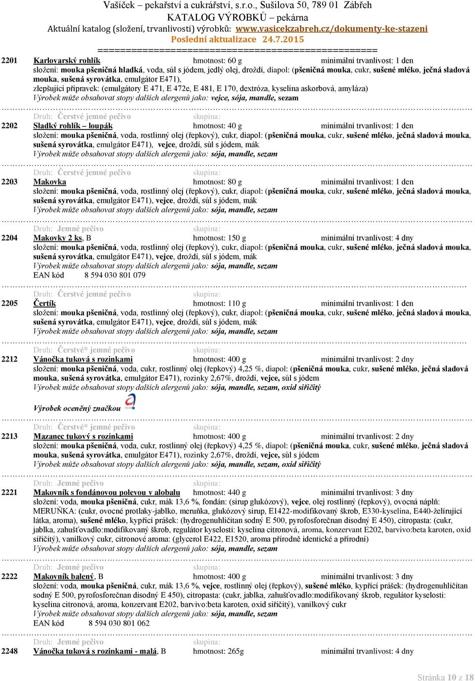 vejce, sója, mandle, sezam 2202 Sladký rohlík loupák hmotnost: 40 g minimální trvanlivost: 1 den složení: mouka pšeničná, voda, rostlinný olej (řepkový), cukr, diapol: (pšeničná mouka, cukr, sušené