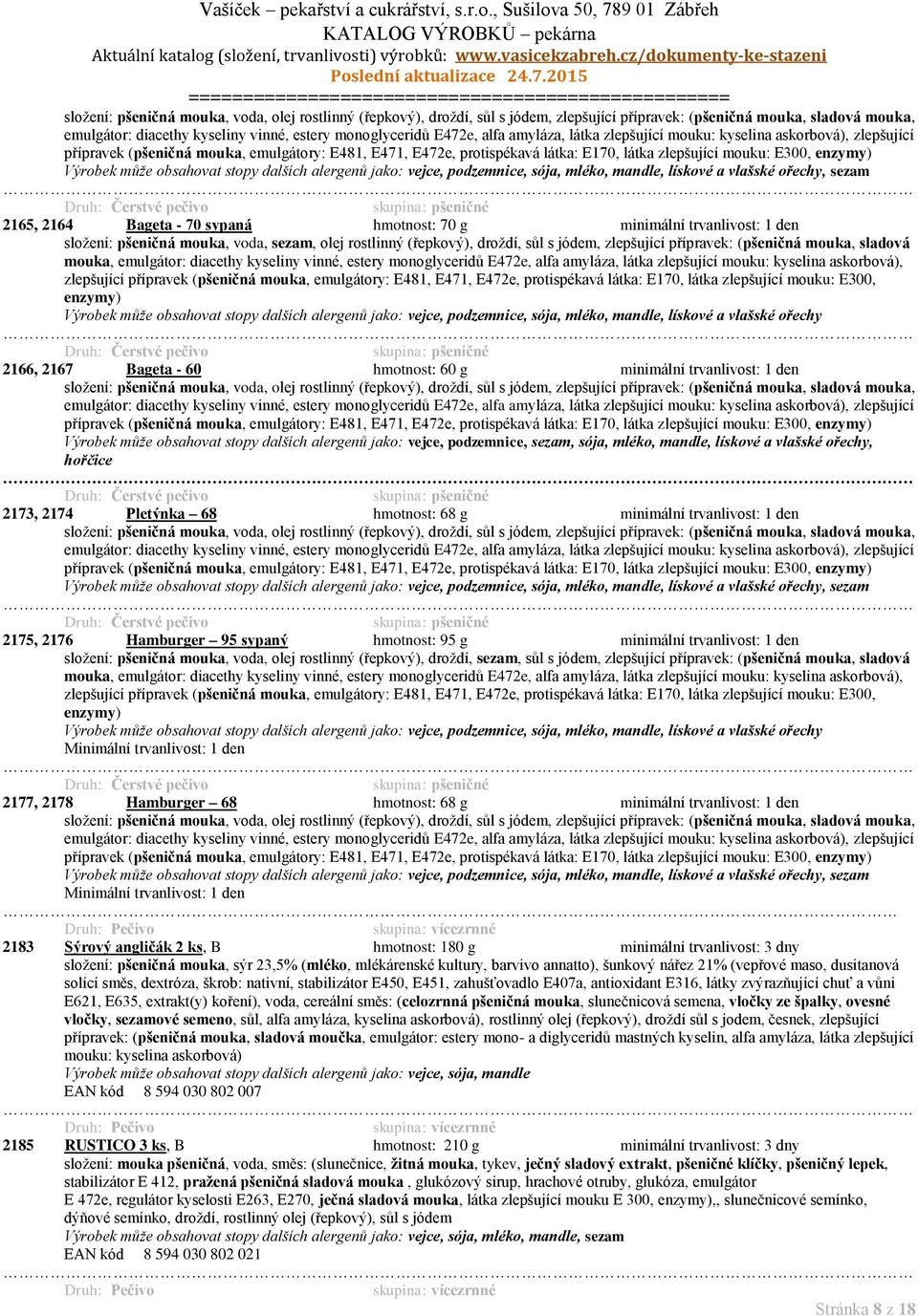 může obsahovat stopy dalších alergenů jako: vejce, podzemnice, sója, mléko, mandle, lískové a vlašské ořechy, sezam pšeničné 2165, 2164 Bageta - 70 sypaná hmotnost: 70 g minimální trvanlivost: 1 den