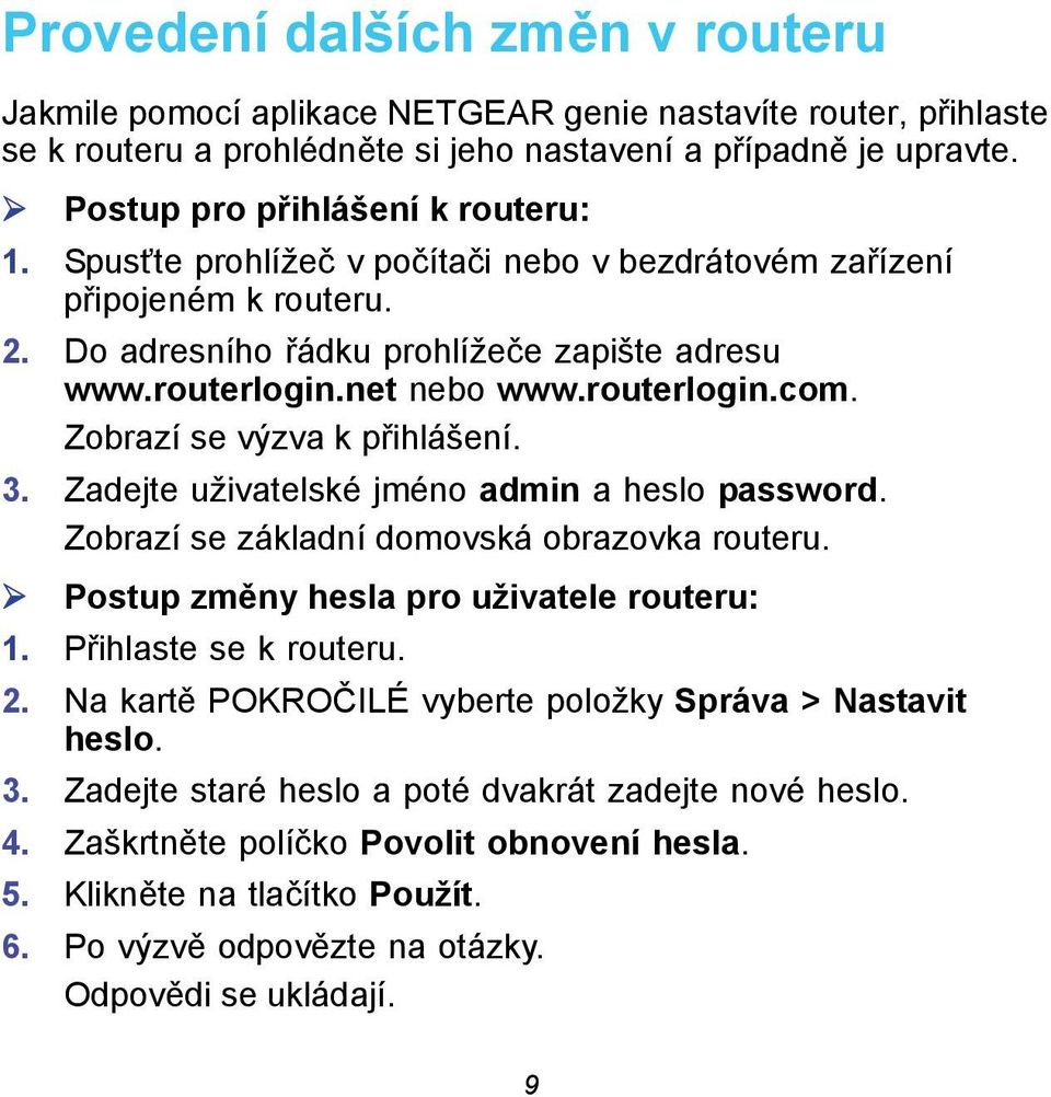 routerlogin.com. Zobrazí se výzva k přihlášení. 3. Zadejte uživatelské jméno admin a heslo password. Zobrazí se základní domovská obrazovka routeru. Postup změny hesla pro uživatele routeru: 1.