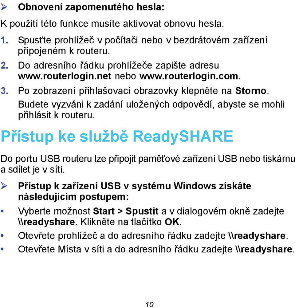 Budete vyzváni k zadání uložených odpovědí, abyste se mohli přihlásit k routeru. Přístup ke službě ReadySHARE Do portu USB routeru lze připojit paměťové zařízení USB nebo tiskárnu a sdílet je v síti.