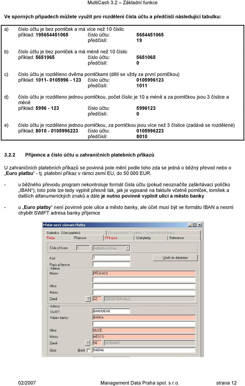 příklad: 1011-0105996 - 123 číslo účtu: 0105996123 předčíslí: 1011 d) číslo účtu je rozděleno jednou pomlčkou, počet číslic je 10 a méně a za pomlčkou jsou 3 číslice a méně příklad: 5996-123 číslo