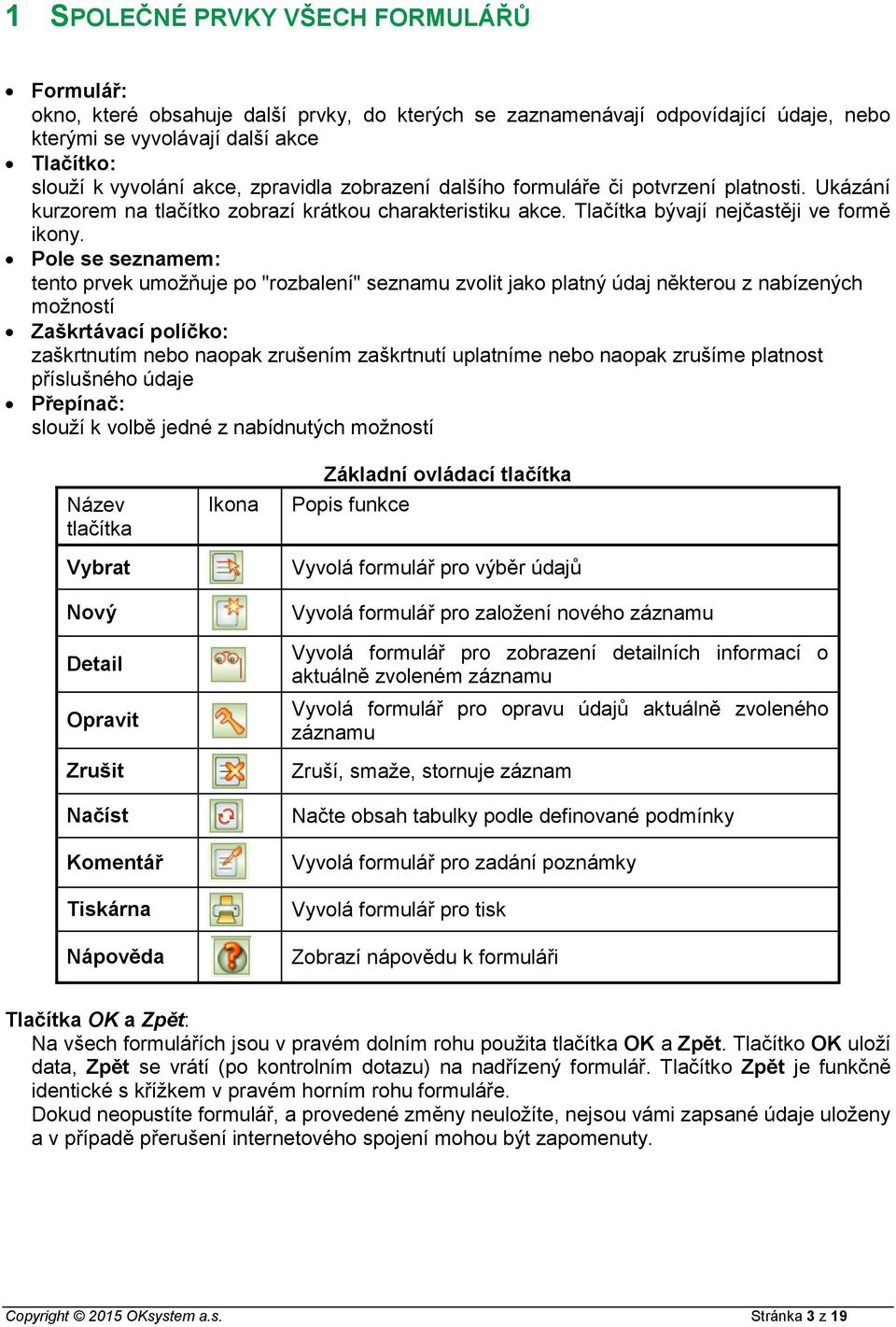 Pole se seznamem: tento prvek umožňuje po "rozbalení" seznamu zvolit jako platný údaj některou z nabízených možností Zaškrtávací políčko: zaškrtnutím nebo naopak zrušením zaškrtnutí uplatníme nebo