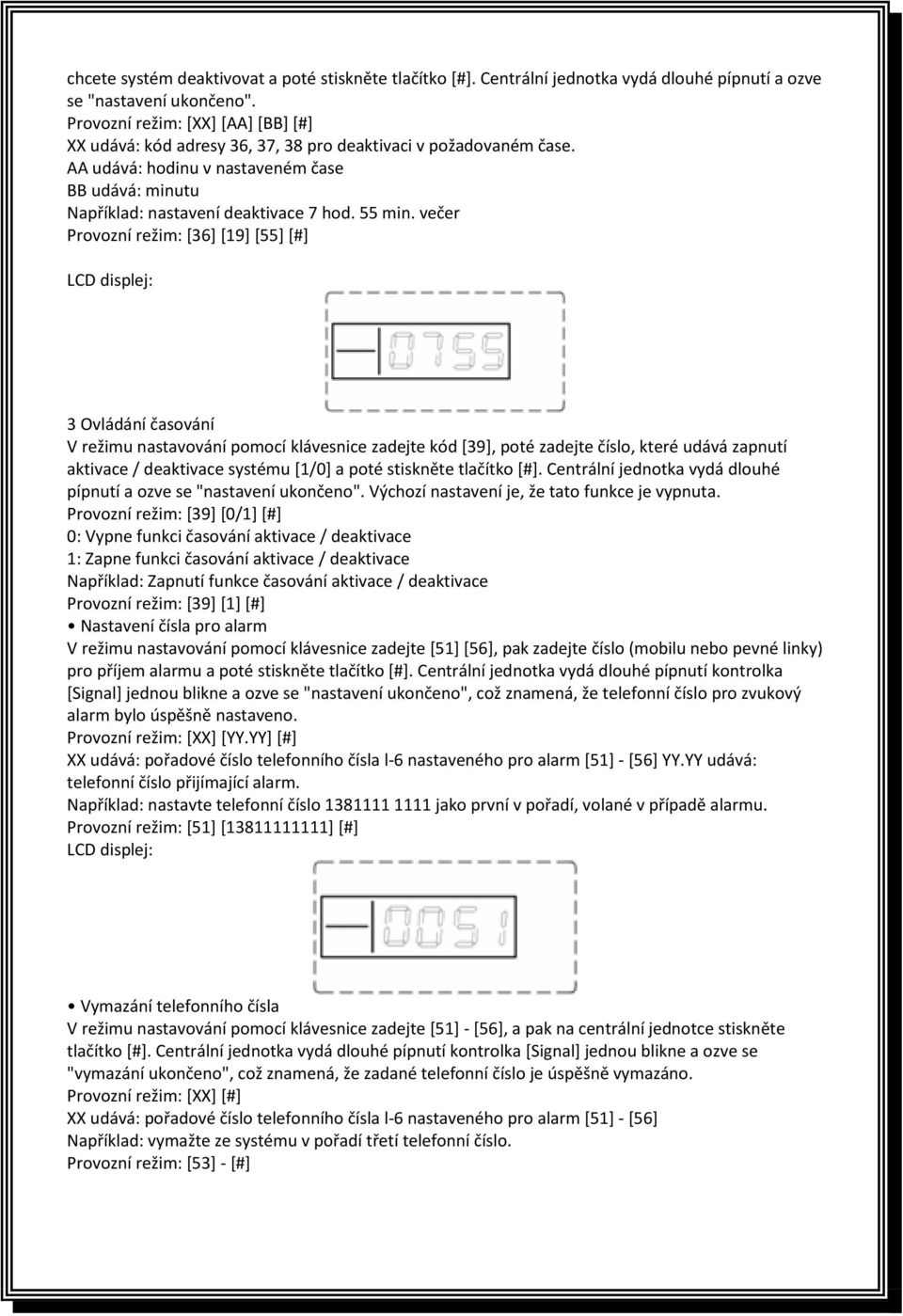 večer Provozní režim: [36] [19] [55] [#] 3 Ovládání časování V režimu nastavování pomocí klávesnice zadejte kód [39], poté zadejte číslo, které udává zapnutí aktivace / deaktivace systému [1/0] a