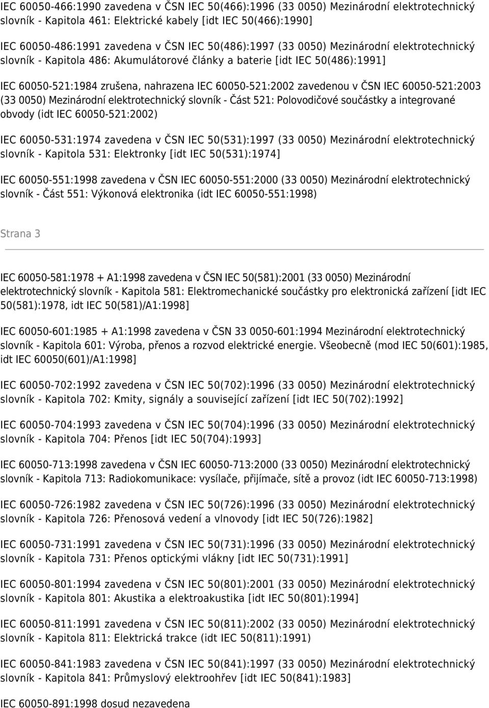 ČSN IEC 60050-521:2003 (33 0050) Mezinárodní elektrotechnický slovník - Část 521: Polovodičové součástky a integrované obvody (idt IEC 60050-521:2002) IEC 60050-531:1974 zavedena v ČSN IEC