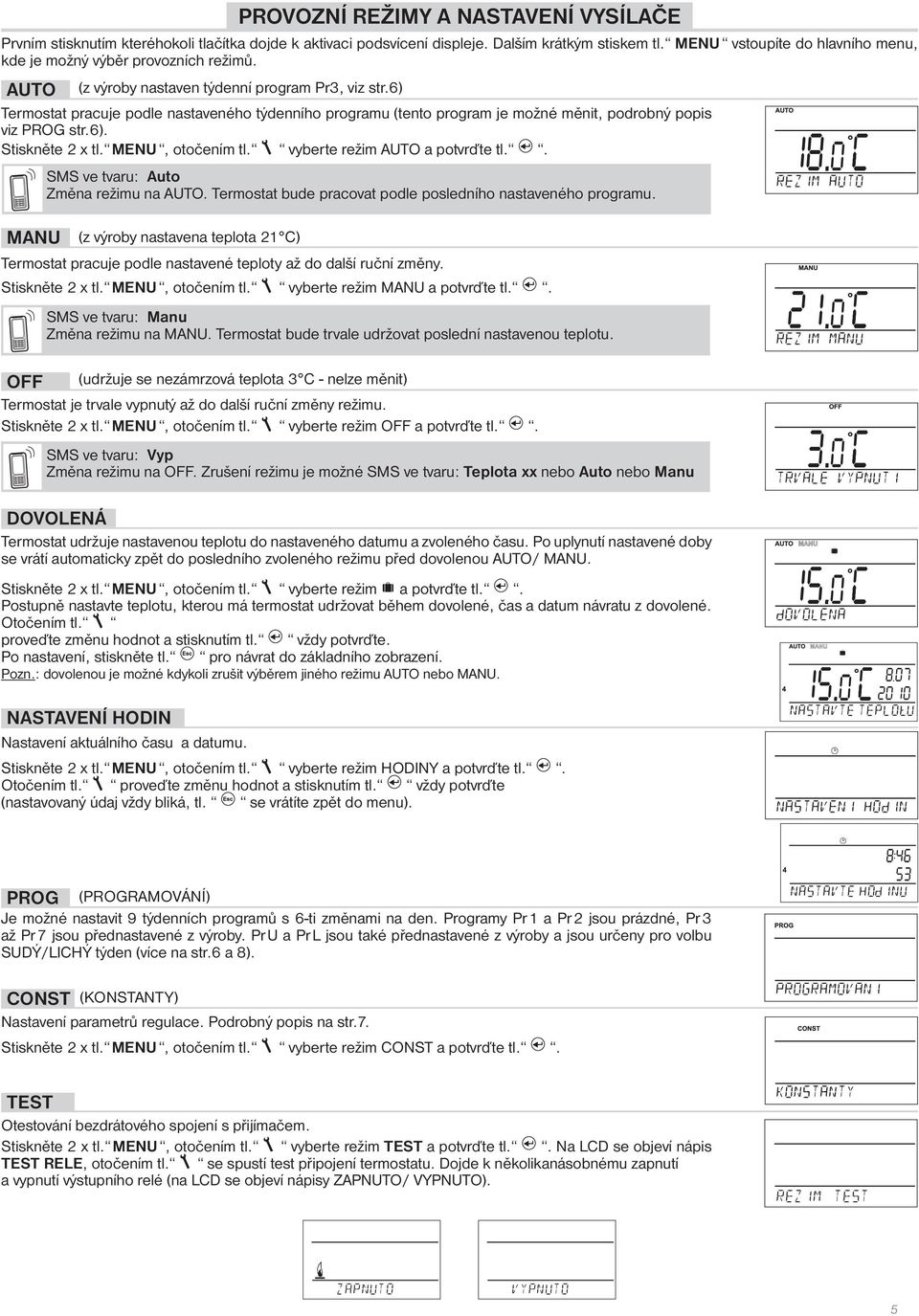 6) Termostat pracuje podle nastaveného týdenního programu (tento program je možné měnit, podrobný popis viz PROG str.6). Stiskněte 2 x tl. MENU, otočením tl. vyberte režim AUTO a potvrďte tl.