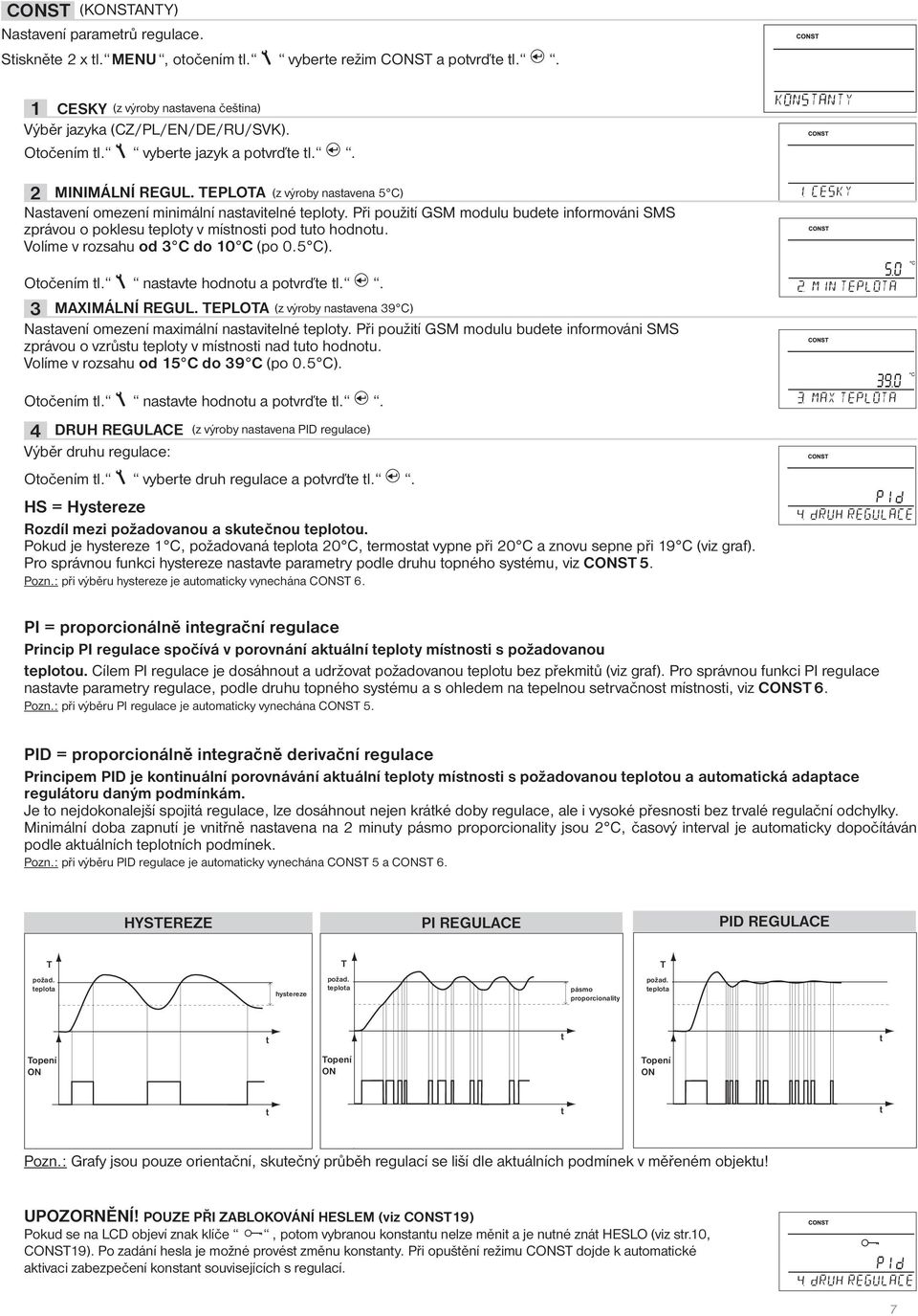 Při použití GSM modulu budete informováni SMS zprávou o poklesu teploty v místnosti pod tuto hodnotu. Volíme v rozsahu od 3 C do 10 C (po 0.5 C). Otočením tl. nastavte hodnotu a potvrďte tl.