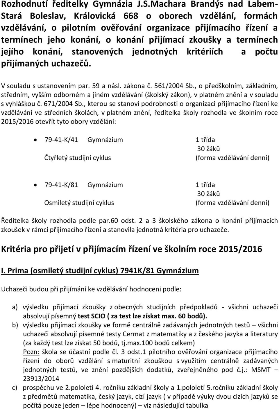 zkoušky a termínech jejího konání, stanovených jednotných kritériích a počtu přijímaných uchazečů. V souladu s ustanovením par. 59 a násl. zákona č. 561/2004 Sb.