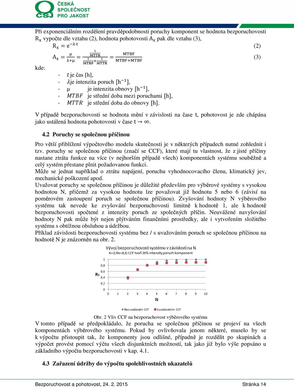 V případě bezporuchovost se hodnota mění v závslost na čase t, pohotovost je zde chápána jako ustálená hodnota pohotovost v čase t. 4.