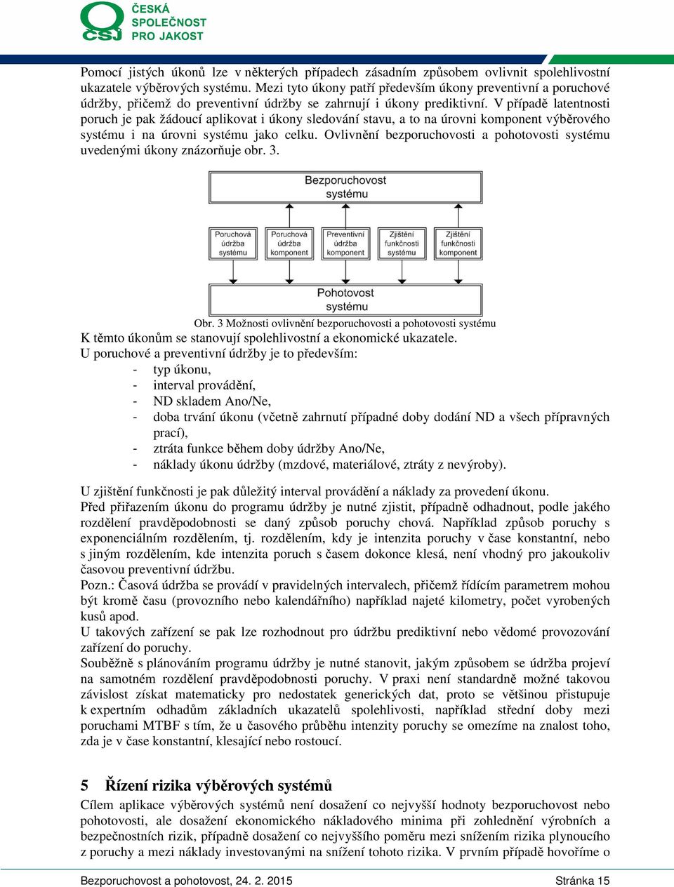 V případě latentnost poruch je pak žádoucí aplkovat úkony sledování stavu, a to na úrovn komponent výběrového systému na úrovn systému jako celku.