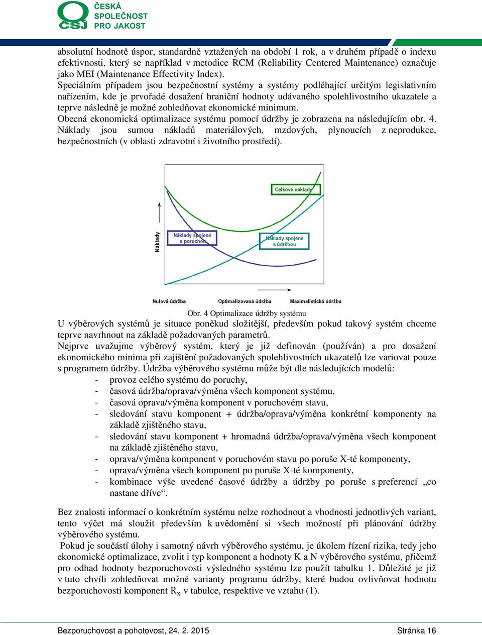 pecálním případem jsou bezpečnostní systémy a systémy podléhající určtým legslatvním nařízením, kde je prvořadé dosažení hranční hodnoty udávaného spolehlvostního ukazatele a teprve následně je možné