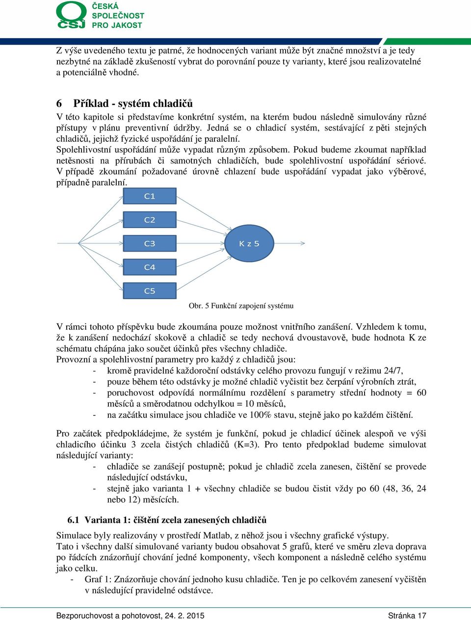 Jedná se o chladcí systém, sestávající z pět stejných chladčů, jejchž fyzcké uspořádání je paralelní. polehlvostní uspořádání může vypadat různým způsobem.