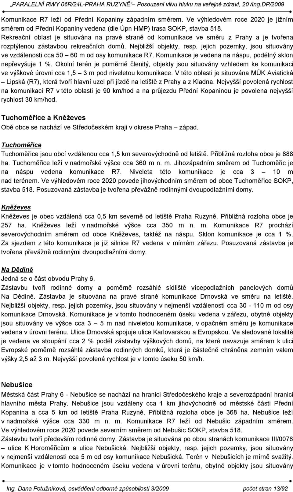 jejich pozemky, jsou situovány ve vzdálenosti cca 50 60 m od osy komunikace R7. Komunikace je vedena na náspu, podélný sklon nepřevyšuje 1 %.
