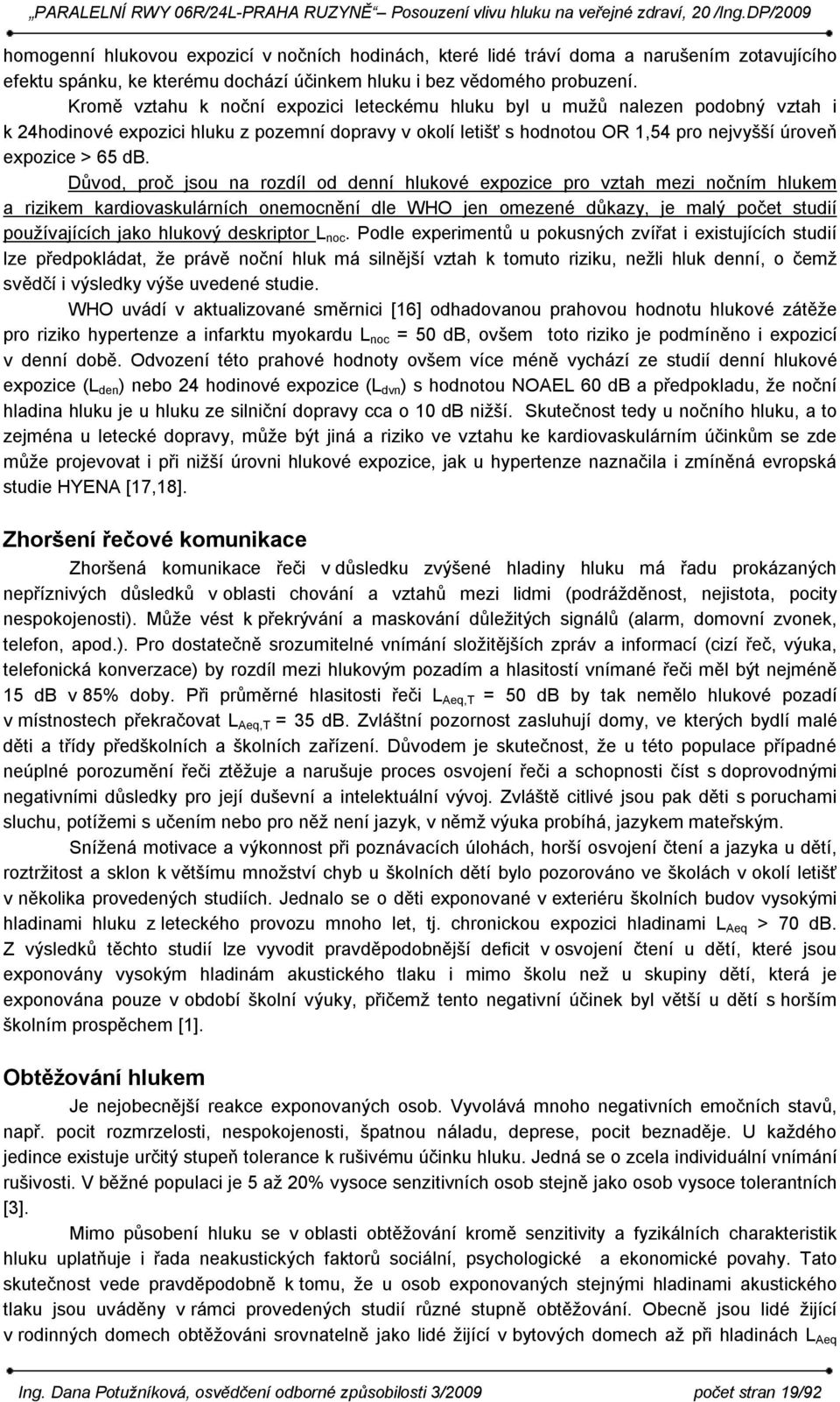 Důvod, proč jsou na rozdíl od denní hlukové expozice pro vztah mezi nočním hlukem a rizikem kardiovaskulárních onemocnění dle WHO jen omezené důkazy, je malý počet studií používajících jako hlukový