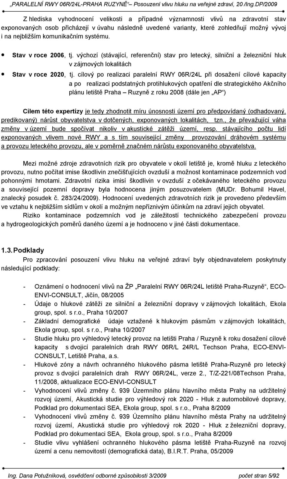 cílový po realizaci paralelní RWY 06R/24L při dosažení cílové kapacity a po realizaci podstatných protihlukových opatření dle strategického Akčního plánu letiště Praha Ruzyně z roku 2008 (dále jen AP