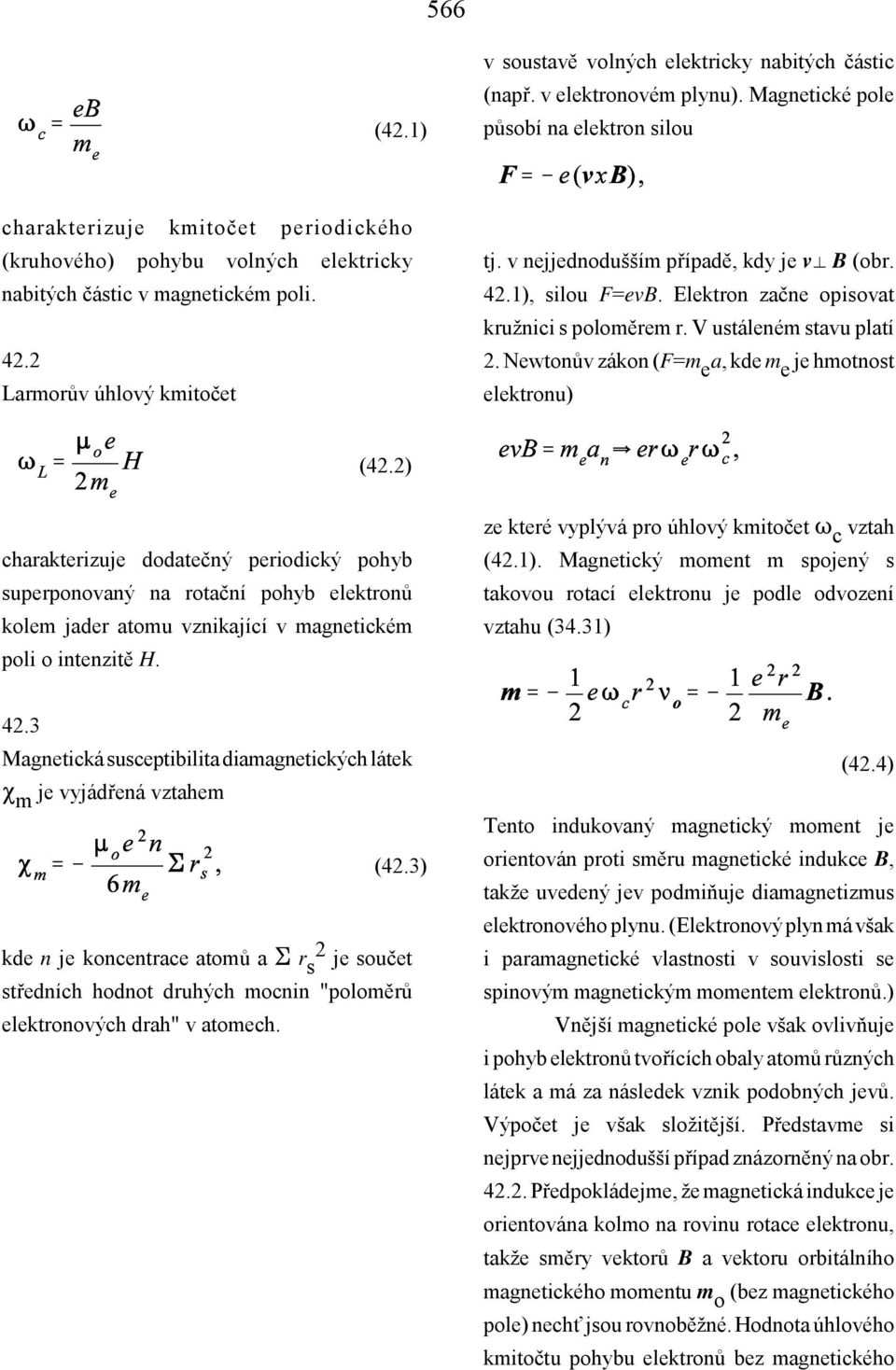 v nejjednodušším případě, kdy je v B (obr. 42.1), silou F=evB. Elektron začne opisovat kružnici s poloměrem r. V ustáleném stavu platí 2. Newtonův zákon (F=m e a, kde m e je hmotnost elektronu) (42.