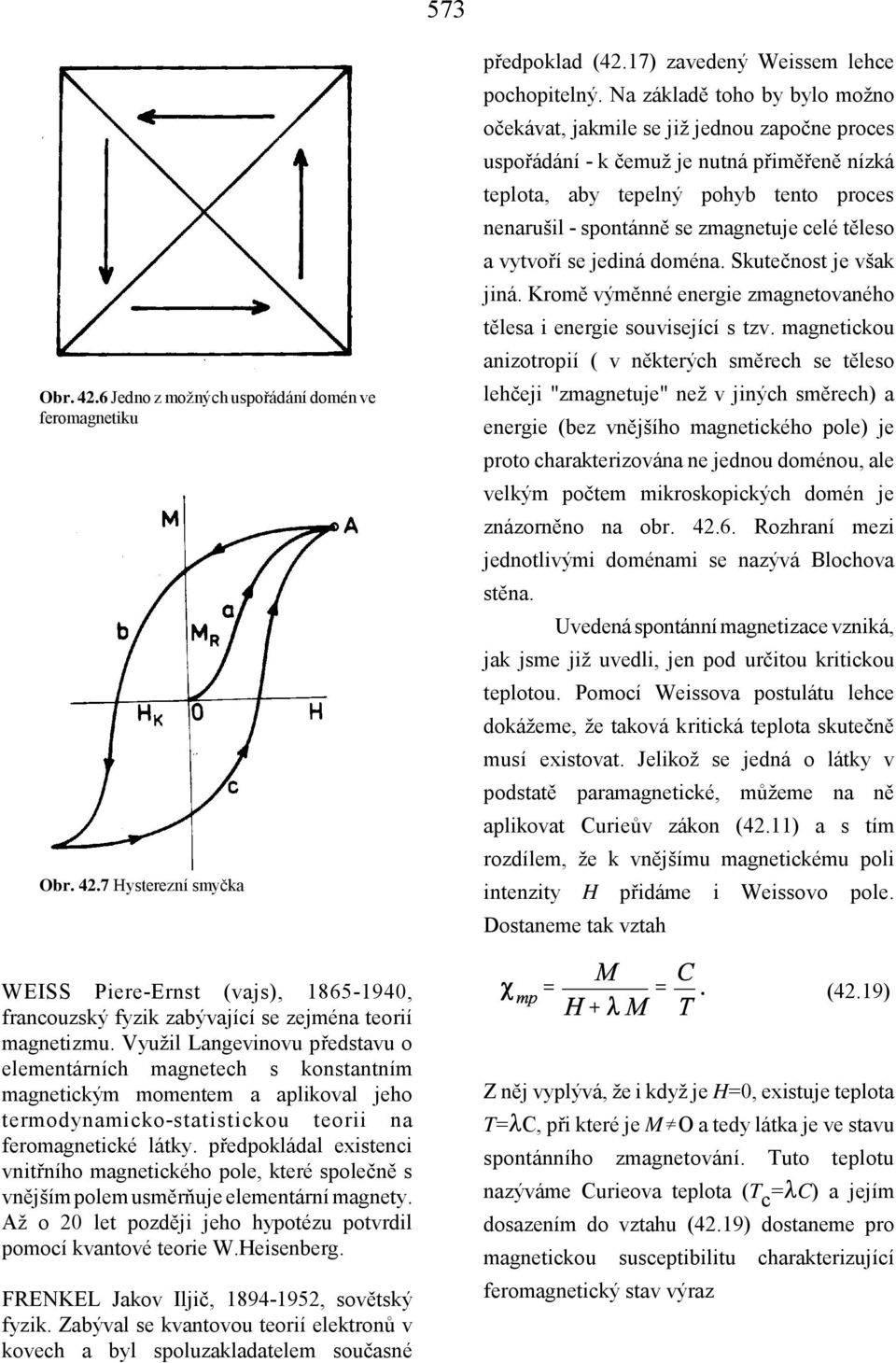 celé těleso a vytvoří se jediná doména. Skutečnost je však jiná. Kromě výměnné energie zmagnetovaného tělesa i energie související s tzv.