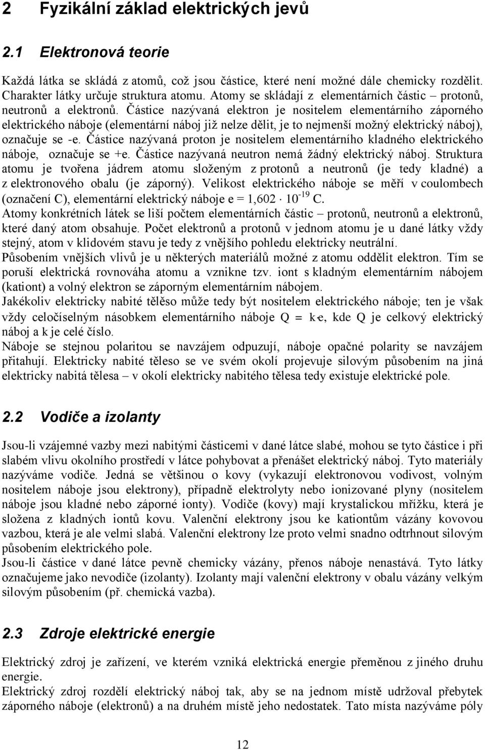 Částice nazývaná elektron je nositelem elementárního záporného elektrického náboje (elementární náboj již nelze dělit, je to nejmenší možný elektrický náboj), označuje se -e.