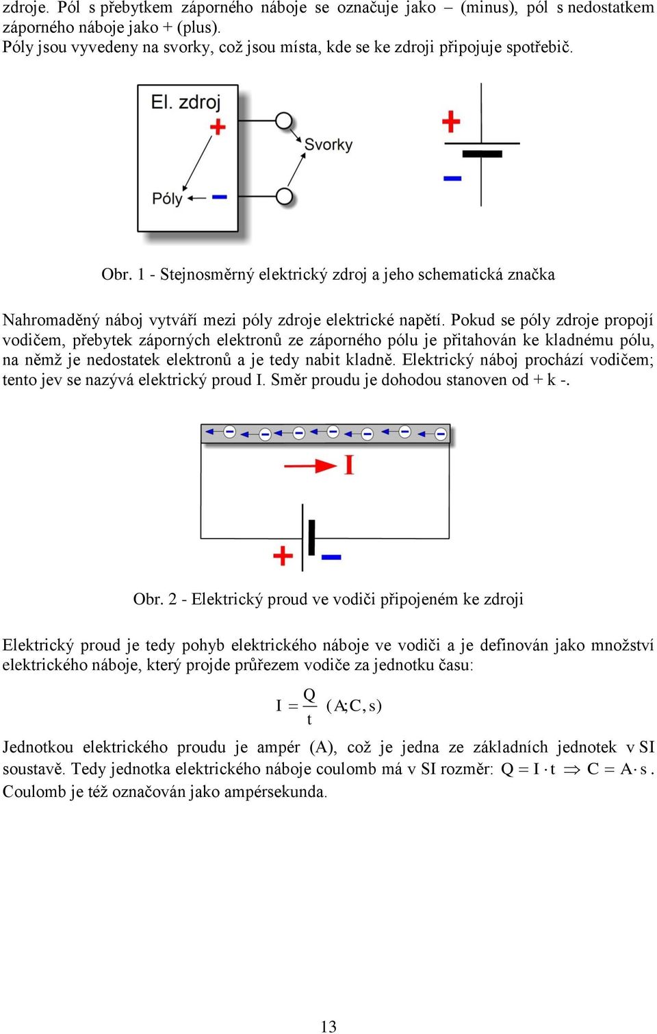 Pokud se póly zdroje propojí vodičem, přebytek záporných elektronů ze záporného pólu je přitahován ke kladnému pólu, na němž je nedostatek elektronů a je tedy nabit kladně.