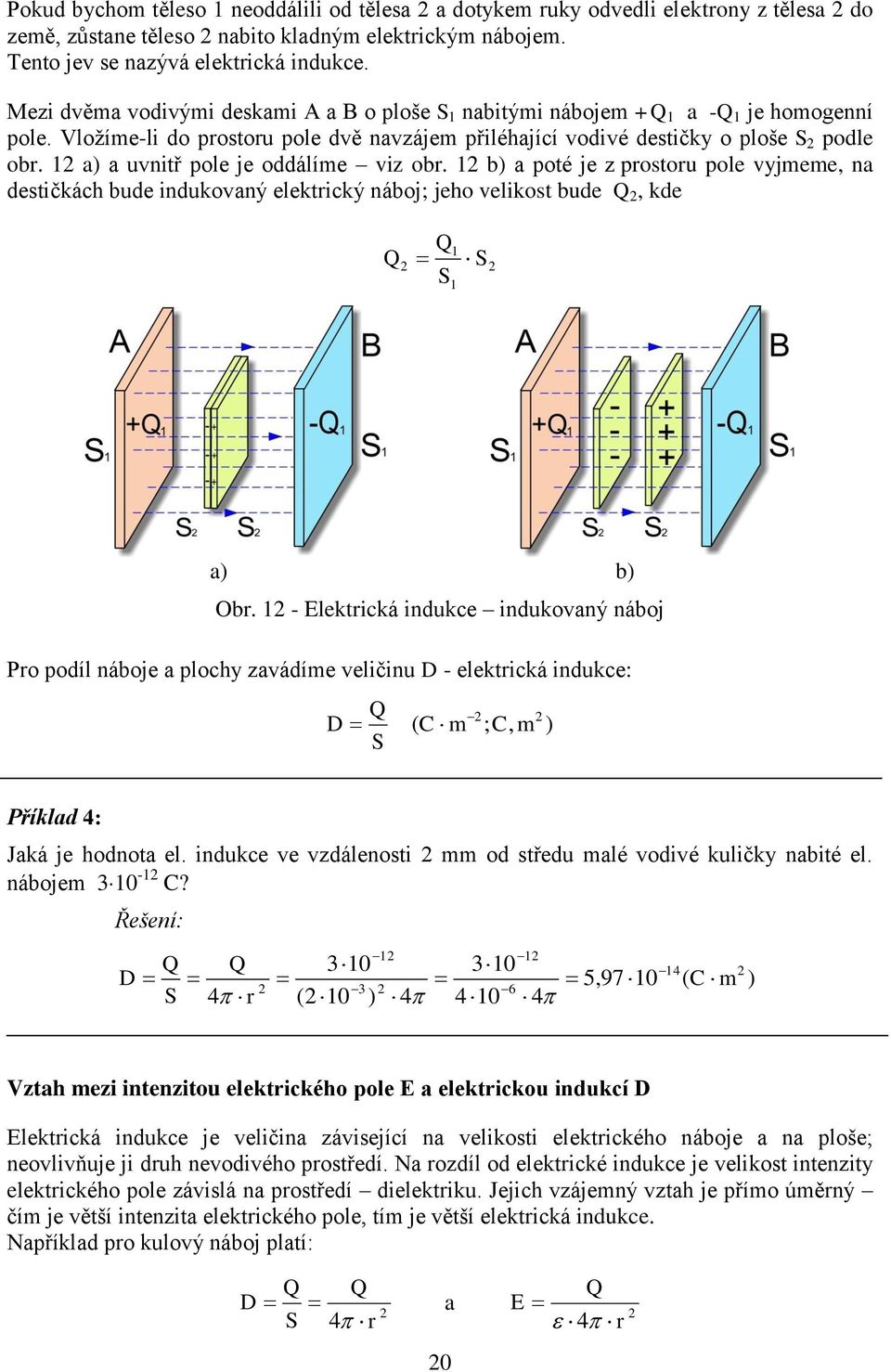 a) a uvnitř pole je oddálíme viz obr. b) a poté je z prostoru pole vyjmeme, na destičkách bude indukovaný elektrický náboj; jeho velikost bude Q, kde Q Q S S a) b) Obr.