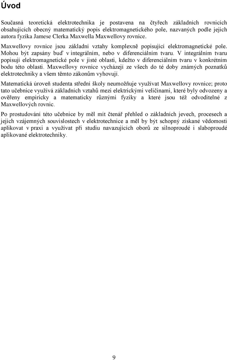 V integrálním tvaru popisují elektromagnetické pole v jisté oblasti, kdežto v diferenciálním tvaru v konkrétním bodu této oblasti.