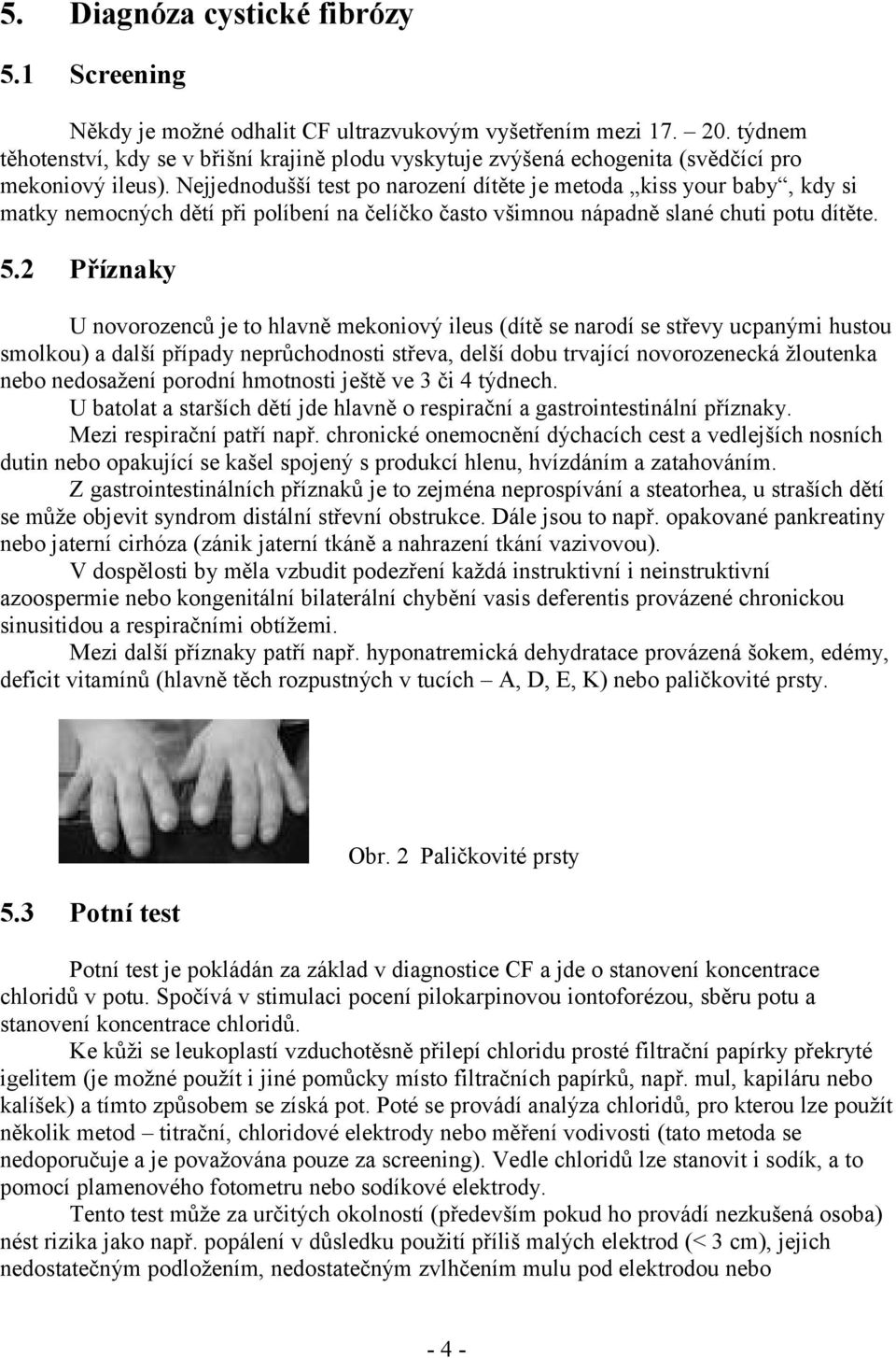 Nejjednodušší test po narození dítěte je metoda kiss your baby, kdy si matky nemocných dětí při políbení na čelíčko často všimnou nápadně slané chuti potu dítěte. 5.