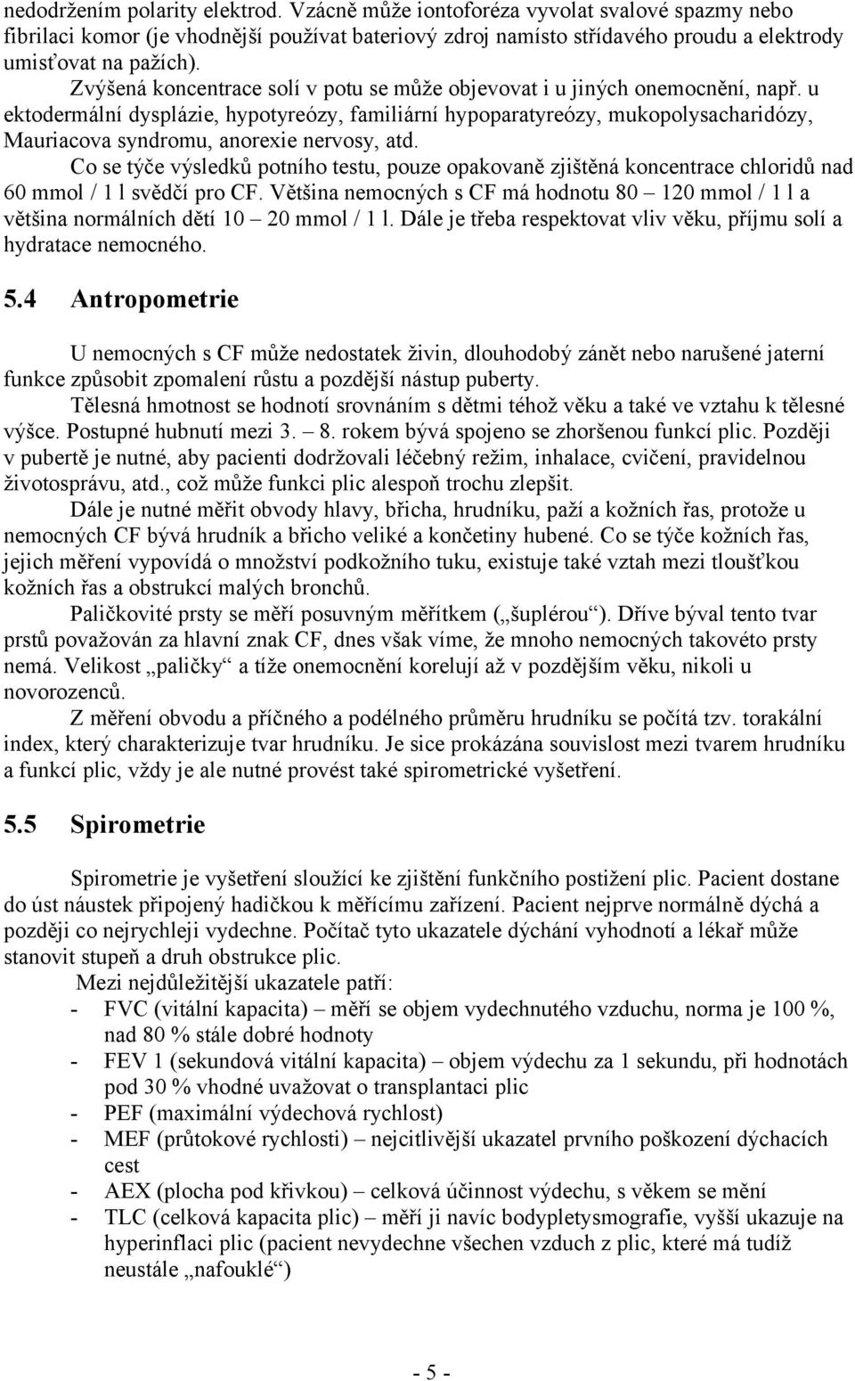 u ektodermální dysplázie, hypotyreózy, familiární hypoparatyreózy, mukopolysacharidózy, Mauriacova syndromu, anorexie nervosy, atd.