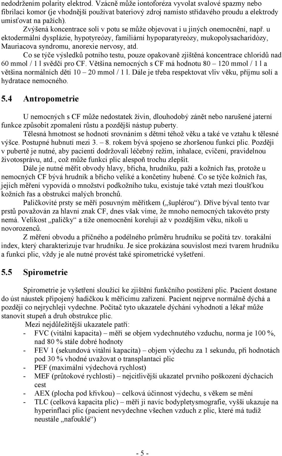 u ektodermální dysplázie, hypotyreózy, familiární hypoparatyreózy, mukopolysacharidózy, Mauriacova syndromu, anorexie nervosy, atd.