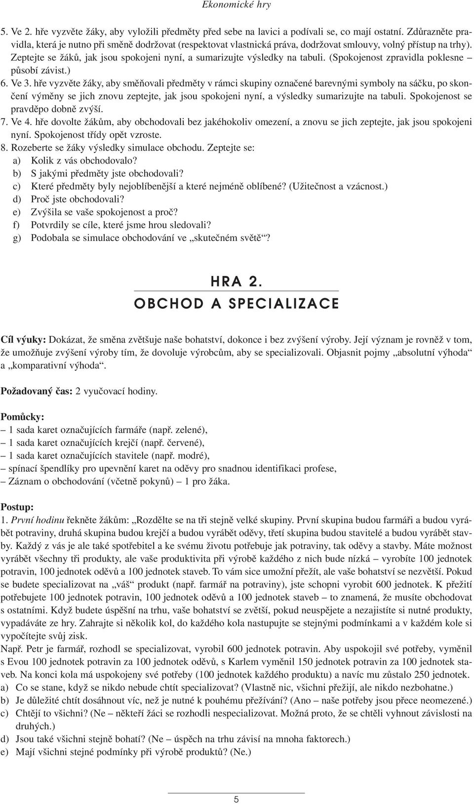 Zeptejte se žáků, jak jsou spokojeni nyní, a sumarizujte výsledky na tabuli. (Spokojenost zpravidla poklesne působí závist.) 6. Ve 3.