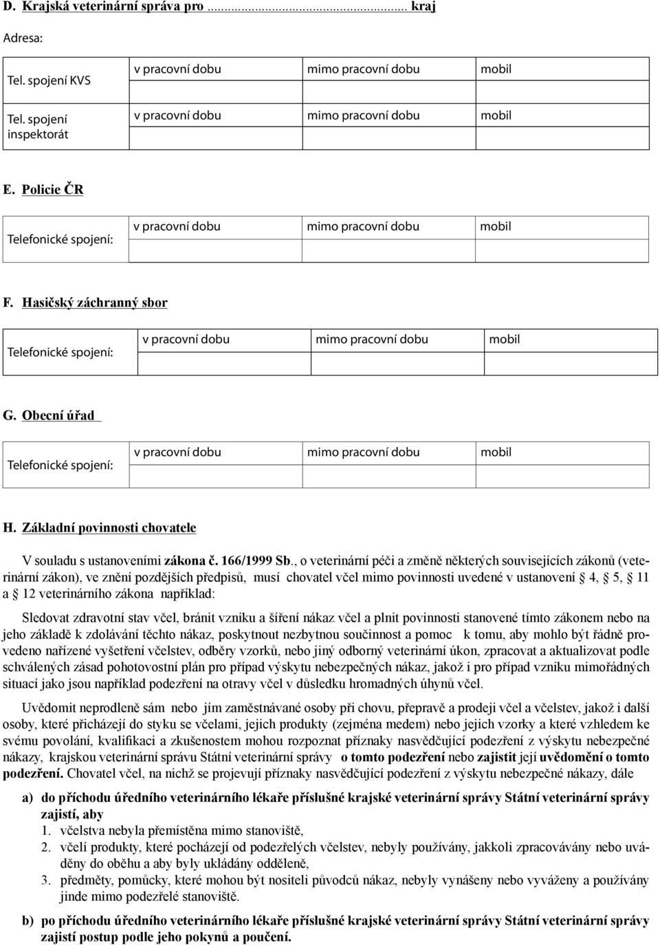 , o veterinární péči a změně některých souvisejících zákonů (veterinární zákon), ve znění pozdějších předpisů, musí chovatel včel mimo povinnosti uvedené v ustanovení 4, 5, 11 a 12 veterinárního