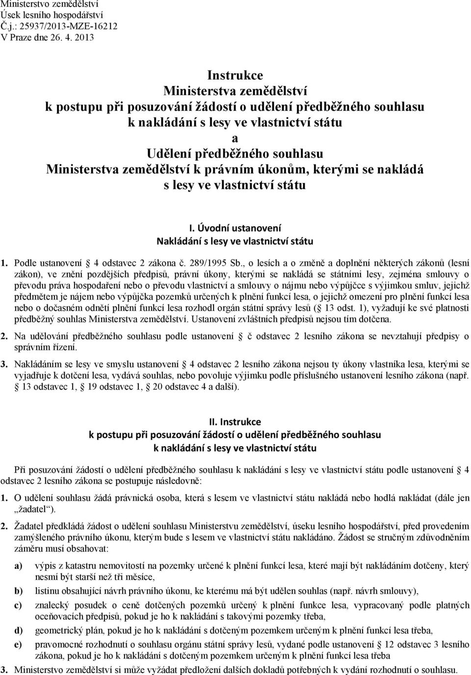 k právním úkonům, kterými se nakládá s lesy ve vlastnictví státu I. Úvodní ustanovení Nakládání s lesy ve vlastnictví státu 1. Podle ustanovení 4 odstavec 2 zákona č. 289/1995 Sb.