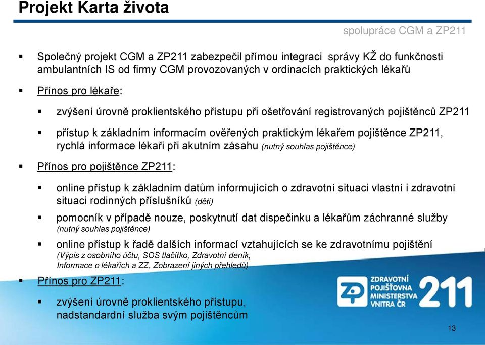zásahu (nutný souhlas pojištěnce) Přínos pro pojištěnce ZP211: spolupráce CGM a ZP211 online přístup k základním datům informujících o zdravotní situaci vlastní i zdravotní situaci rodinných