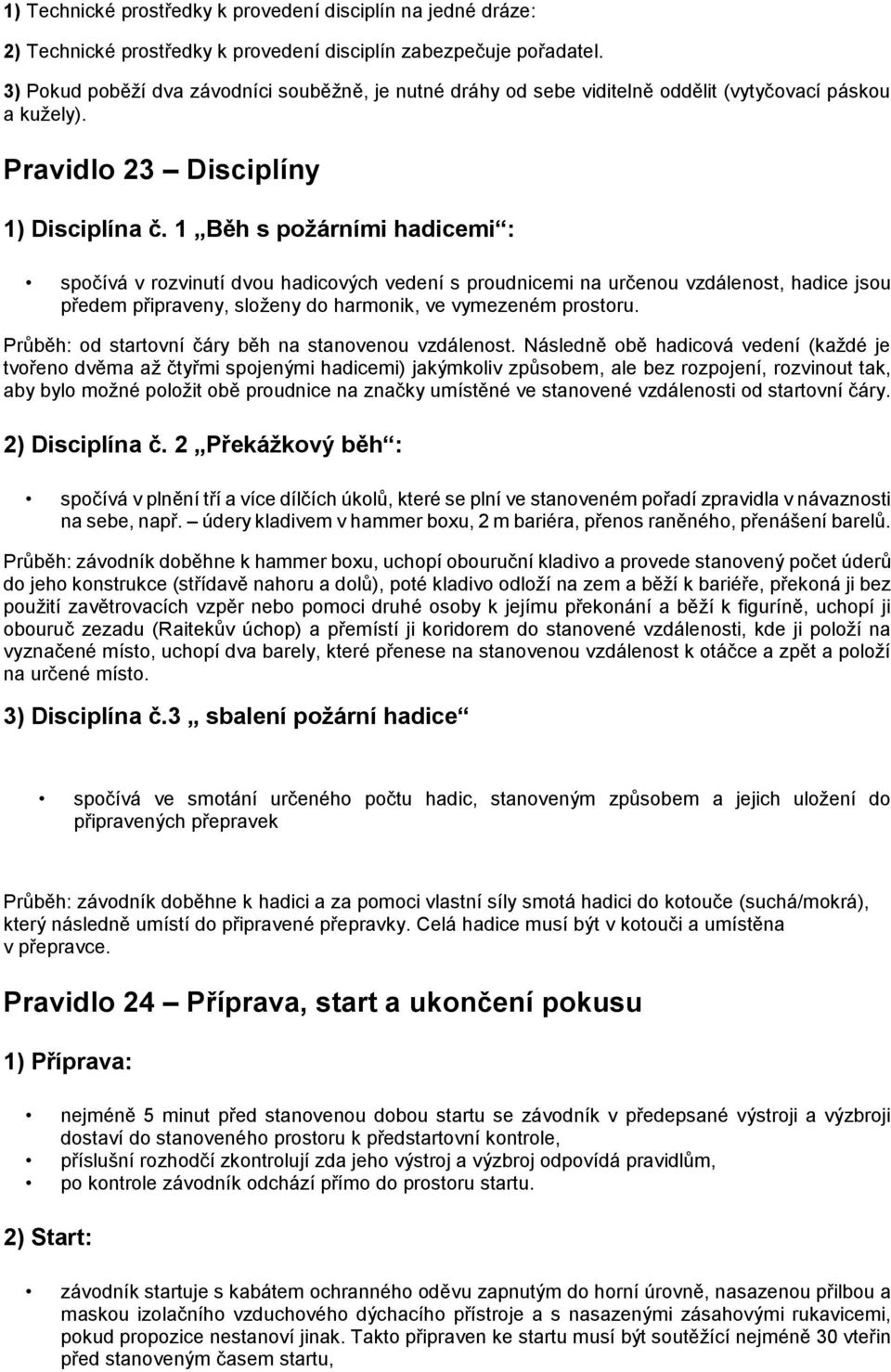 1 Běh s požárními hadicemi : spočívá v rozvinutí dvou hadicových vedení s proudnicemi na určenou vzdálenost, hadice jsou předem připraveny, složeny do harmonik, ve vymezeném prostoru.