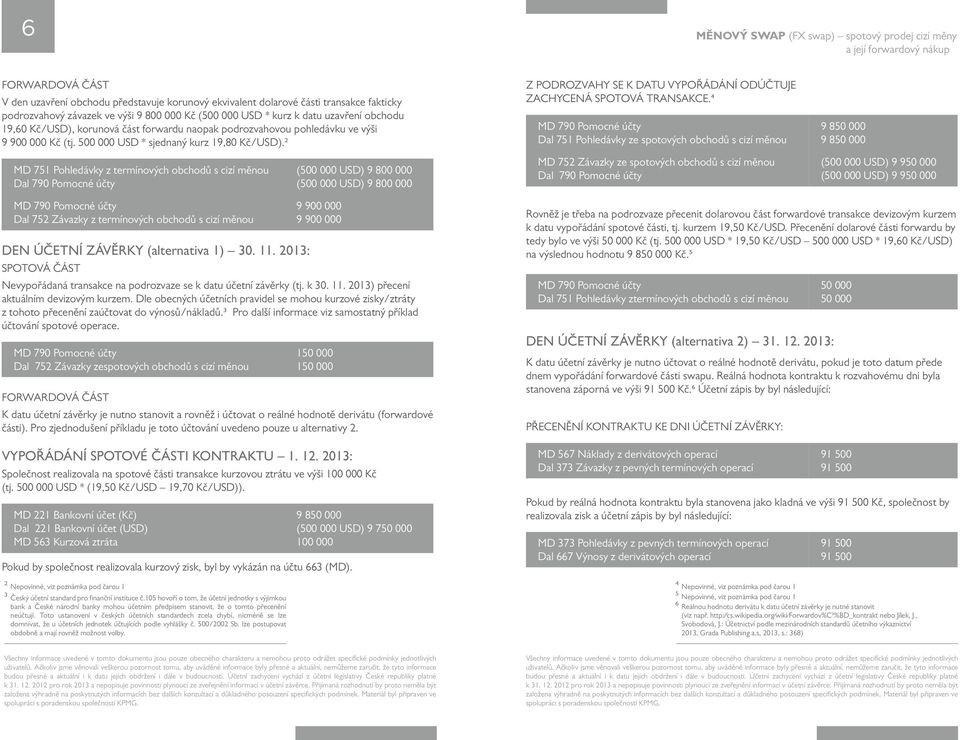 500 000 USD * sjednaný kurz 19,80 Kč/USD).2 Z PODROZVAHY SE K DATU VYPOŘÁDÁNÍ ODÚČTUJE ZACHYCENÁ SPOTOVÁ TRANSAKCE.