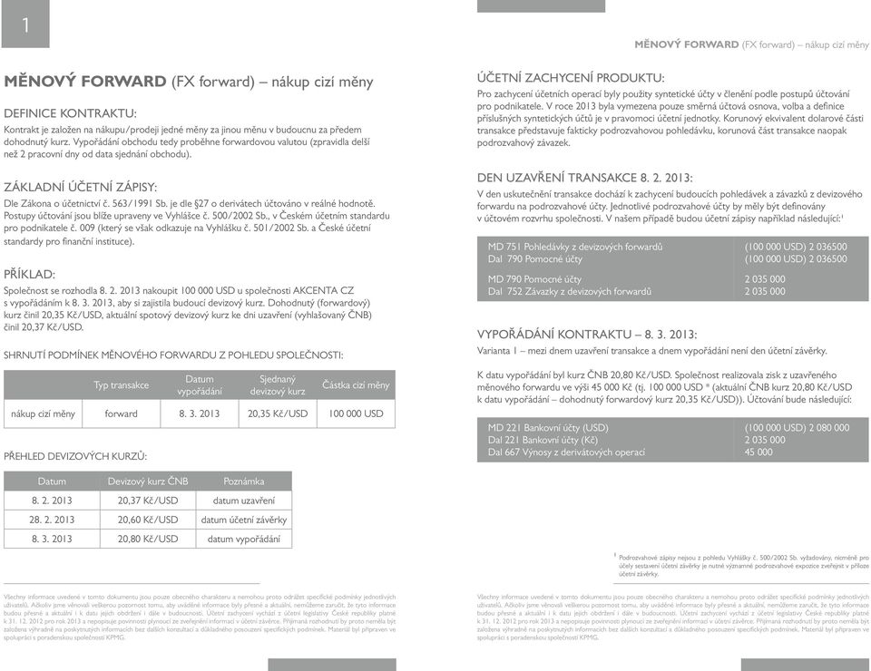 je dle 27 o derivátech účtováno v reálné hodnotě. Postupy účtování jsou blíže upraveny ve Vyhlášce č. 500/2002 Sb., v Českém účetním standardu pro podnikatele č.