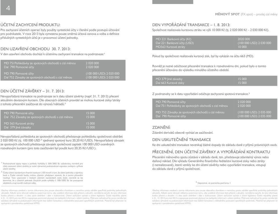 2013: V den uzavření obchodu dochází k účetnímu zachycení transakce na podrozvaze:1 DEN VYPOŘÁDÁNÍ TRANSAKCE 1. 8. 2013: Společnost realizovala kurzovou ztrátu ve výši 10 000 Kč (tj.