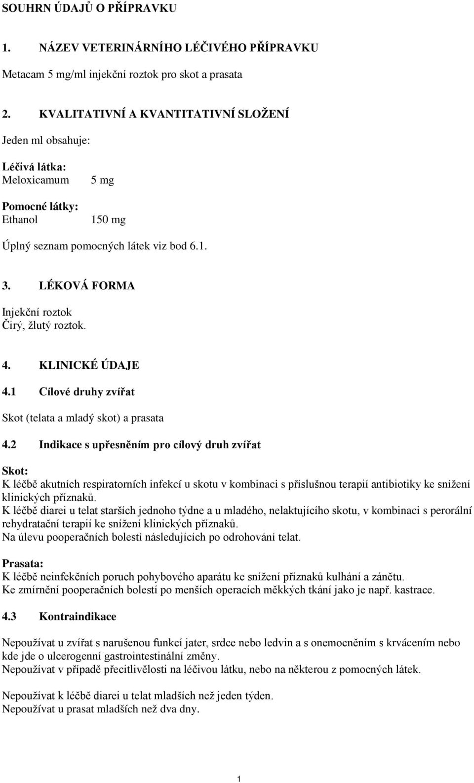 LÉKOVÁ FORMA Injekční roztok Čirý, žlutý roztok. 4. KLINICKÉ ÚDAJE 4.1 Cílové druhy zvířat Skot (telata a mladý skot) a prasata 4.