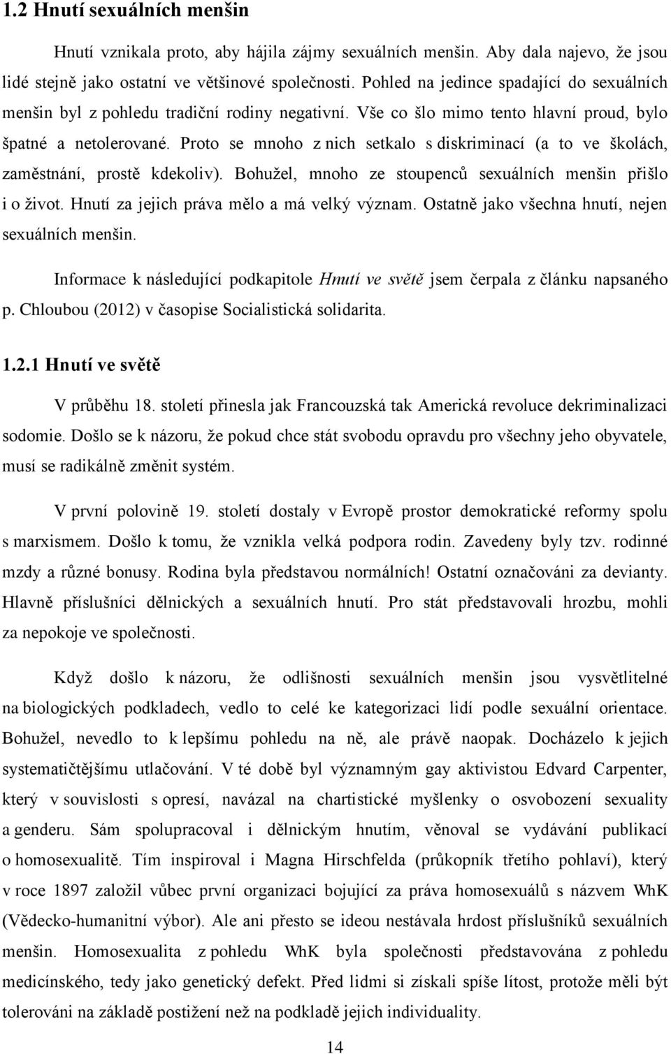 Proto se mnoho z nich setkalo s diskriminací (a to ve školách, zaměstnání, prostě kdekoliv). Bohužel, mnoho ze stoupenců sexuálních menšin přišlo i o život.