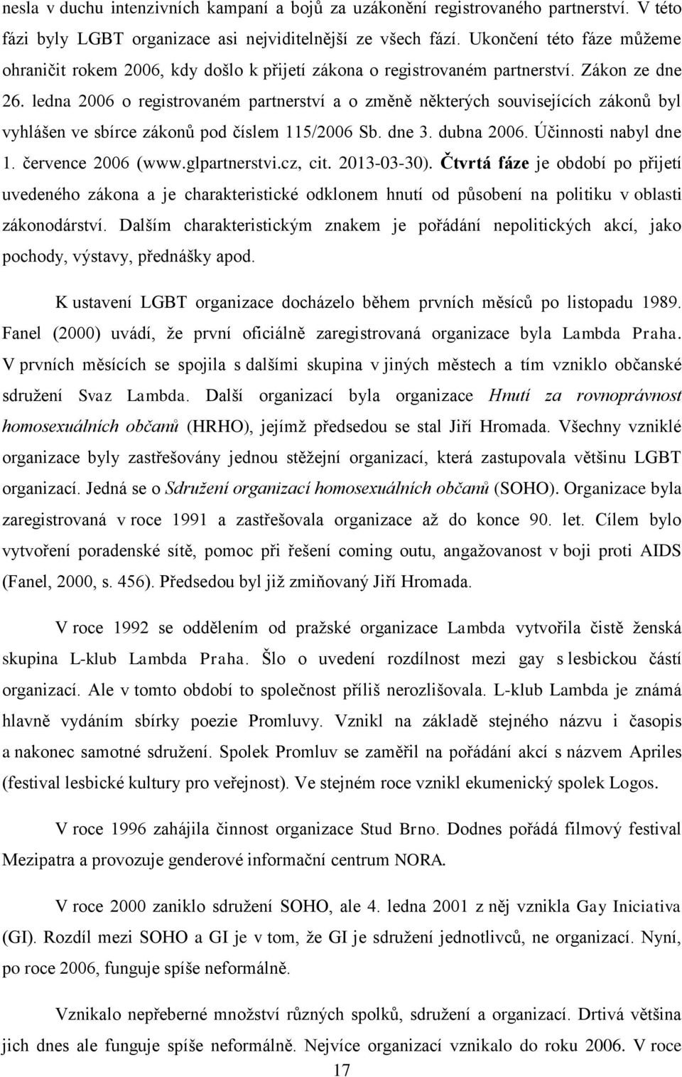 ledna 2006 o registrovaném partnerství a o změně některých souvisejících zákonů byl vyhlášen ve sbírce zákonů pod číslem 115/2006 Sb. dne 3. dubna 2006. Účinnosti nabyl dne 1. července 2006 (www.