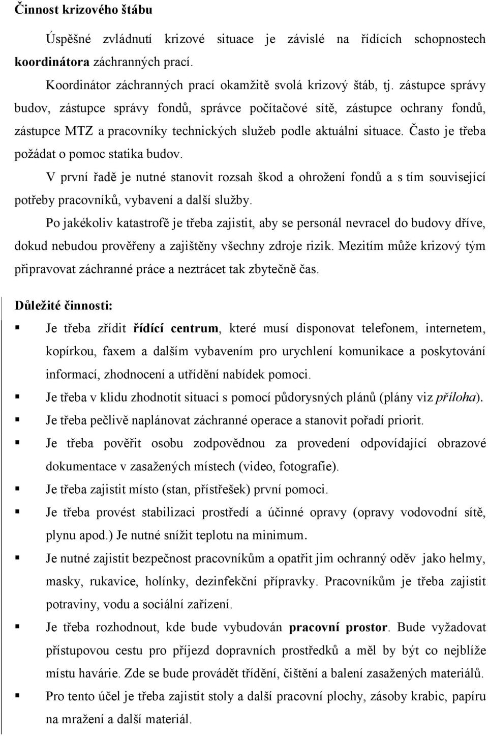 Často je třeba poţádat o pomoc statika budov. V první řadě je nutné stanovit rozsah škod a ohroţení fondů a s tím související potřeby pracovníků, vybavení a další sluţby.