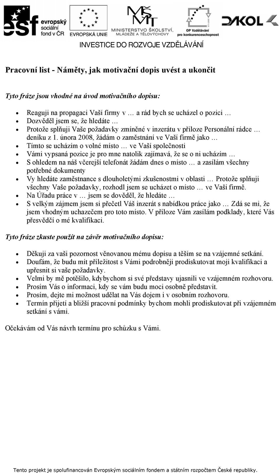 února 2008, žádám o zaměstnání ve Vaší firmě jako Tímto se ucházím o volné místo ve Vaší společnosti Vámi vypsaná pozice je pro mne natolik zajímavá, že se o ni ucházím S ohledem na náš včerejší