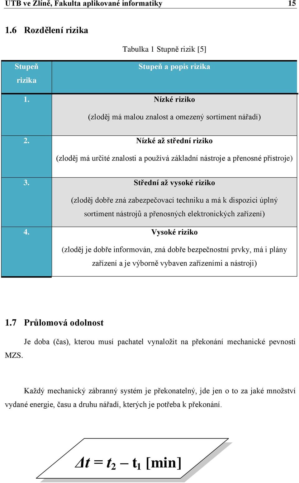 Střední až vysoké riziko (zloděj dobře zná zabezpečovací techniku a má k dispozici úplný sortiment nástrojů a přenosných elektronických zařízení) 4.