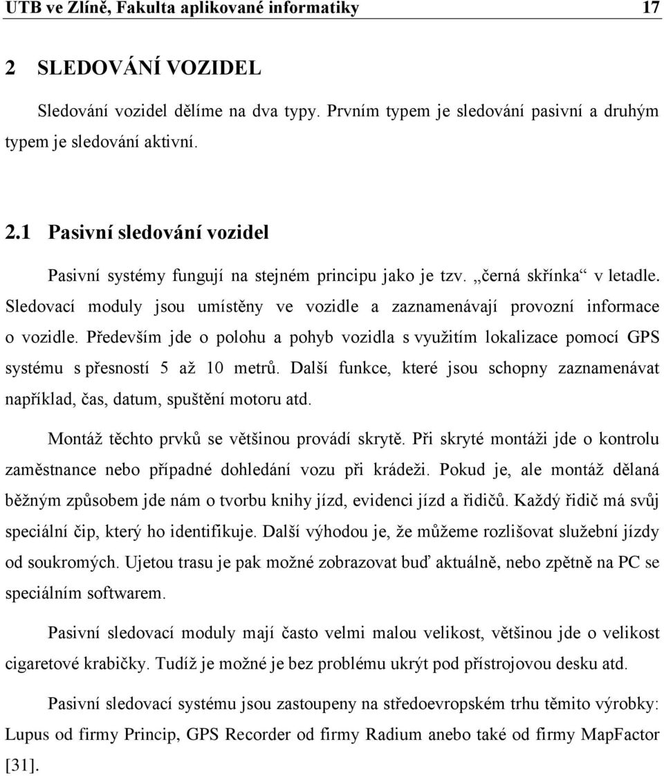 Především jde o polohu a pohyb vozidla s využitím lokalizace pomocí GPS systému s přesností 5 až 10 metrů. Další funkce, které jsou schopny zaznamenávat například, čas, datum, spuštění motoru atd.