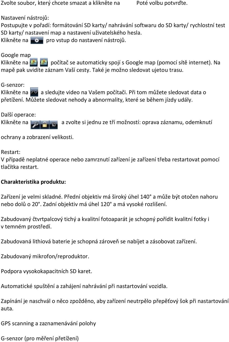 Klikněte na pro vstup do nastavení nástrojů. Google map Klikněte na a počítač se automaticky spojí s Google map (pomocí sítě internet). Na mapě pak uvidíte záznam Vaší cesty.