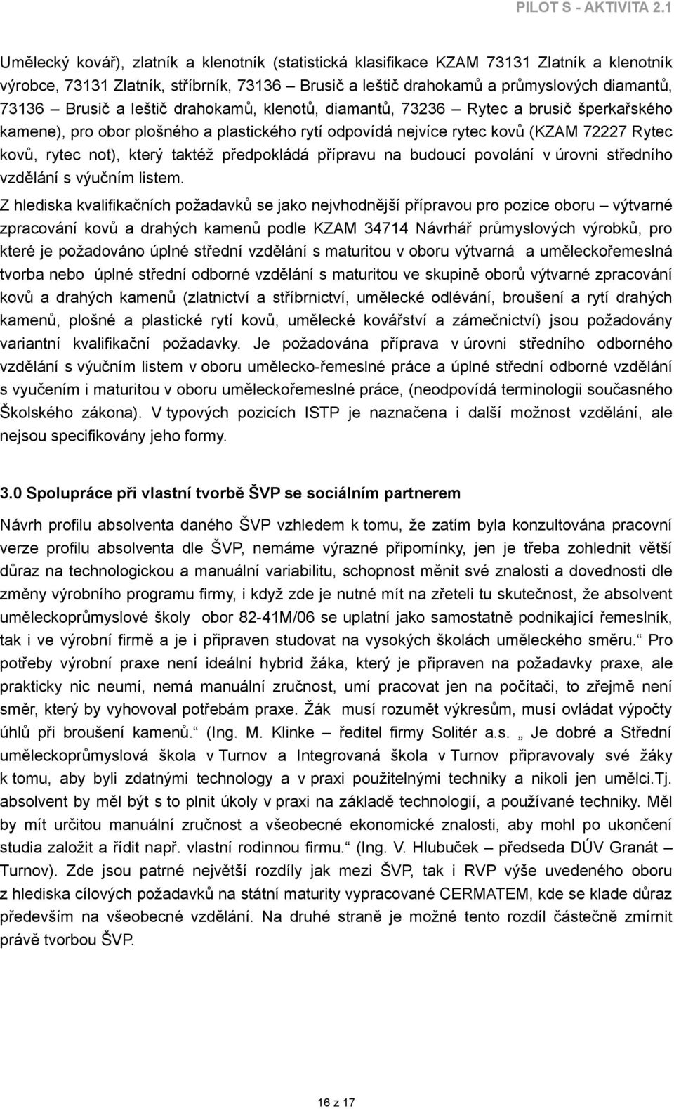 leštič drahokamů, klenotů, diamantů, 7336 Rytec a brusič šperkařského kamene), pro obor plošného a plastického rytí odpovídá nejvíce rytec kovů (KZAM 77 Rytec kovů, rytec not), který taktéž